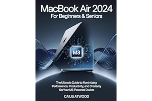 MacBook Air For Beginners & Seniors: The Ultimate Guide to Maximizing Performance, Productivity, and Creativity on Your M3-Powered Device
