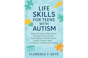 Life Skills for Teens with Autism: Essential Guide to Help Autistic Teenagers Communicate, Stay Organized, Handle Stress, Budget Finances, Build Confidence, & Make Smart Choices