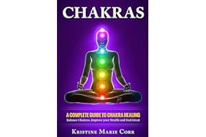 Chakras: A Complete Guide to Chakra Healing:Balance Chakras, Improve your Health and Feel Great: 2 (Chakras Alignment - Chakra Healing - Chakra Balancing)