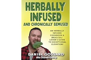 Herbally Infused and Chronically Bemused: An herbally infused cookbook and broccoli lover's guide to exceptional elevation (StonerGump)