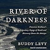 River of Darkness: Francisco Orellana's Legendary Voyage of Death and Discovery Down the Amazon by 