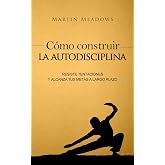 C&oacute;mo construir la autodisciplina: Resiste tentaciones y alcanza tus metas a largo plazo