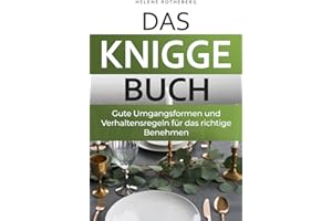 Das Knigge Buch - gute Umgangsformen und Verhaltensregeln für das richtige Benehmen: Anstand leicht gemacht mit den wichtigsten Tipps und Fallbeispielen - für Beruf, Alltag & Gesellschaft