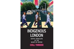 Indigenous London: Native Travelers at the Heart of Empire (The Henry Roe Cloud Series on American Indians and Modernity)
