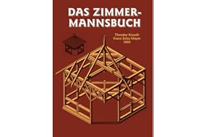 Das Zimmermannsbuch: Die Bau-und Kunstzimmerei mit besonderer Berücksichtigung der äusseren Form (HolzWerken)