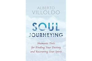 Soul Journeying: Shamanic Tools for Finding Your Destiny and Recovering Your Spirit
