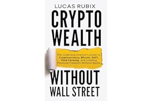 Crypto Wealth Without Wall Street: The Underdog Investor's Guide to Cryptocurrency, Bitcoin, DeFi, Yield Farming, and Creating Financial Freedom Without Banks