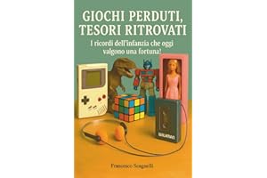 Giochi Perduti, Tesori Ritrovati - Giocattoli e oggetti mitici degli anni '70, '80 e '90: I ricordi dell'infanzia che oggi valgono una fortuna! 120 ... giocattoli, oggetti cult, computer e console!