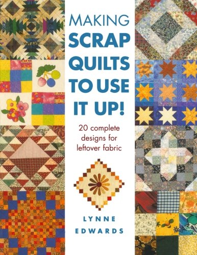 Making Scrap Quilts To Use It Up: 20 Complete Designs for Leftover Fabric
