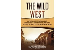 The Wild West: A Captivating Guide to the American Old West, Including Stories of Famous Outlaws and Lawmen Such as Billy the Kid, Pat Garrett, Wyatt Earp, Wild Bill Hickok, and More (The Old West)