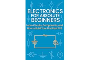 Electronics for Absolute Beginners: Learn Circuits, Components, and How to Build Your First Real PCB