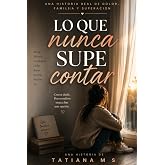 LO QUE NUNCA SUPE CONTAR: Una historia real de dolor, familia y superaci&oacute;n.