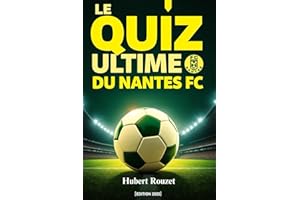 Le Quiz Ultime du Nantes FC : 500 questions à choix multiples sur l'Histoire, les Légendes et l'Avenir - Un Voyage Complet à Travers le Club, ses ... toutes les 50 questions [Édition 2025]