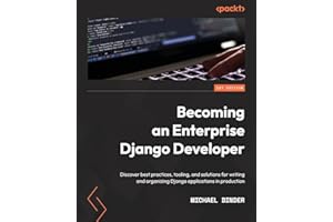 Becoming an Enterprise Django Developer: Discover best practices, tooling, and solutions for writing and organizing Django applications in production