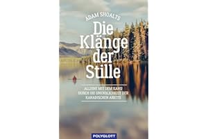 Die Klänge der Stille: Alleine mit dem Kanu durch die Unendlichkeit der kanadischen Arktis (Reiseerzählungen)