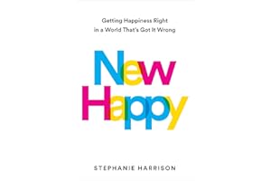 New Happy: Getting Happiness Right in a World That's Got It Wrong