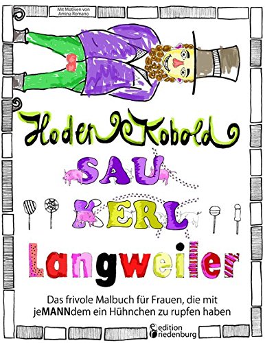 Hodenkobold, Saukerl, Langweiler ... Das frivole Malbuch für Frauen, die mit jeMANNdem ein Hühnchen zu rupfen haben