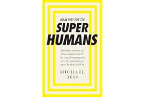 Make Way for the Superhumans: How the science of bio enhancement is transforming our world, and how we need to deal with it