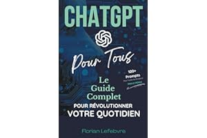 ChatGPT pour Tous: Le guide complet pour révolutionner votre quotidien, du travail à la maison