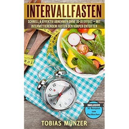 Intervallfasten: schnell & effektiv abnehmen ohne Jo-Jo Effekt –  Mit intermittierendem Fasten den Körper entgiften  inklusive 30 Rezepten zum Nachkochen: ... für Anfänger und Berufstätige
