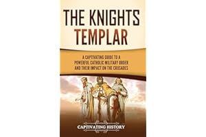 The Knights Templar: A Captivating Guide to a Powerful Catholic Military Order and Their Impact on the Crusades