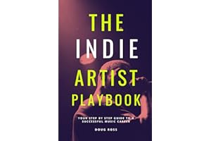 The Indie Artist Playbook: Your Step By Step Guide to a Successful Music Career