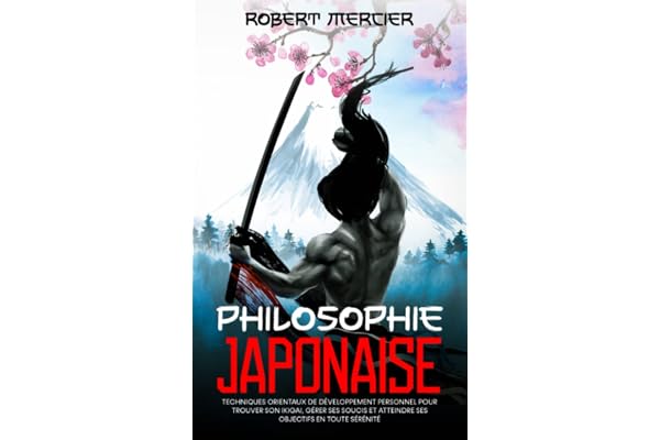 Philosophie JAPONAISE: Techniques orientaux de Développement Personnel pour trouver son Ikigai, gérer ses soucis et atteindre ses objectifs en toute sérénité
