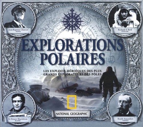 Explorations polaires : Les exploits héroïques des plus grands explorateurs des pôles