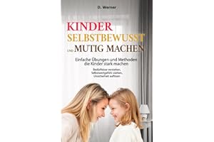 Kinder selbstbewusst und mutig machen | Einfache Übungen und Methoden die Kinder stark machen: Bedürfnisse verstehen, Selbstwertgefühl stärken, Unsicherheit auflösen