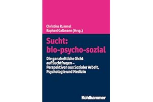 Sucht: bio-psycho-sozial: Die ganzheitliche Sicht auf Suchtfragen - Perspektiven aus Sozialer Arbeit, Psychologie und Medizin
