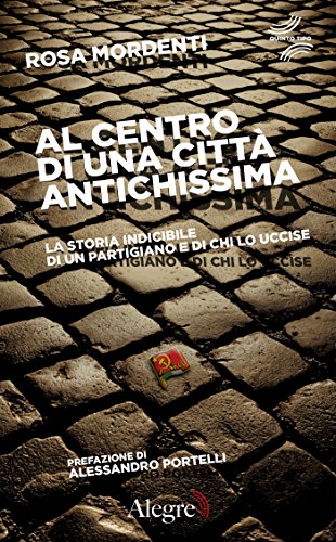 Al centro di una città antichissima: La storia indicibile di un partigiano e di chi lo uccise (Quinto tipo) Al centro di una città antichissima: La storia indicibile di un partigiano e di chi lo uccise (Quinto tipo)