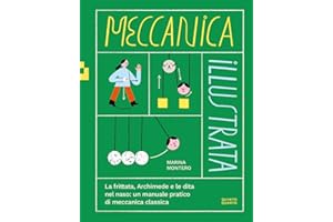Meccanica illustrata. La frittata, Archimede e le dita nel naso: un manuale pratico di meccanica classica. Ediz. illustrata