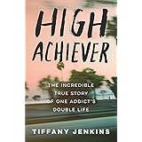 High Achiever: The Incredible True Story of One Addict's Double Life