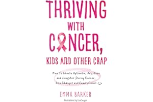 Thriving with Cancer, Kids and other Crap: How To Choose Optimism, Joy, Hope and Laughter During Cancer, Life Changes and Family Chaos