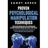 Proven Psychological Manipulation Techniques: Guiltless Guide into the Psychology of How Cunning People Get What They Want. H