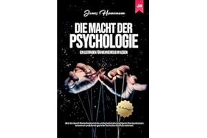 Die Macht der Psychologie: Wie Sie durch Menschenkenntnis und emotionale Intelligenz Manipulationen erkennen und durch gezielte Techniken Einfluss nehmen – Ein Leitfaden für mehr Erfolg im Leben