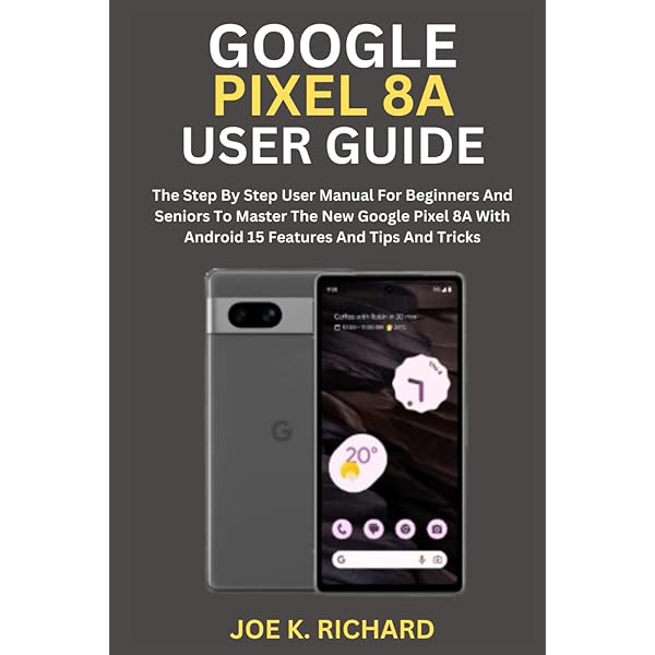 GOOGLE PIXEL 8A USER GUIDE: The Step By Step User Manual For