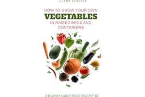 How to Grow Your Own Vegetables in Raised Beds and Containers: A Beginner’s Guide to Getting Started