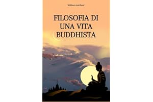 Filosofia di una Vita Buddhista: Vivere con Consapevolezza, Compassione e Libertà Mentale (La Via della Consapevolezza, Band 1)