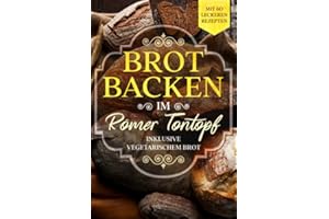 Brot backen im Römer Tontopf: Mit 60 leckeren Rezepten - Inklusive vegetarischem Brot