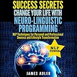 Success Secrets: Change Your Life With Neuro-Linguistic Programming