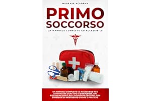 Primo Soccorso: Un Manuale Completo ed Accessibile per Affrontare Ogni Tipo di Emergenza, dai Piccoli Incidenti alle Situazioni Critiche, con Strategie di Intervento Chiare e Pratiche