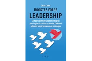 Boostez votre leadership: L’art de la communication en entreprise pour inspirer la confiance, stimuler l’action et optimiser les performances de vos équipes