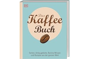 Das Kaffee-Buch: Sorten, Anbaugebiete, Barista-Wissen und Rezepte aus der ganzen Welt