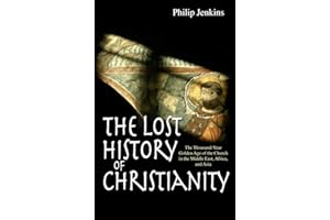 The Lost History of Christianity: The Thousand-Year Golden Age of the Church in the Middle East, Africa, and Asia