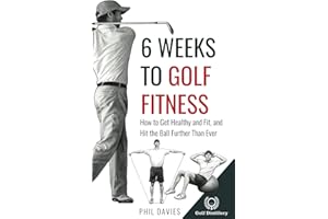 6 Weeks To Golf Fitness: How to Get Healthy And Fit, And Hit The Ball Further Than Ever!