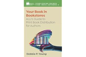 Your Book in Bookstores: ALLi’s Guide to Print Distribution for Authors: 4 (Complete Publishing Guides for Indie Authors)
