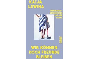 Wir können doch Freunde bleiben: Trennungsgeschichten aus der Hölle