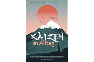 Kaizen im Alltag: Wie Sie das japanische Prinzip der stetigen Verbesserung anwenden. So erreichen Sie Schritt für Schritt nachhaltige Veränderungen in allen Lebensbereichen