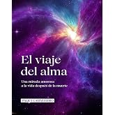 El viaje del alma: Una mirada amorosa a la vida despu&eacute;s de la muerte